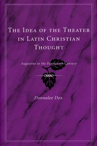 The Idea of the Theater in Latin Christian Thought: Augustine to the Fourteenth Century