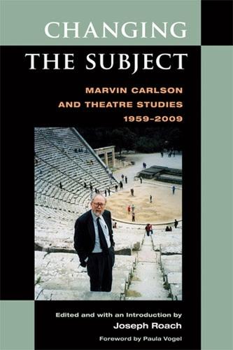 Changing the Subject: Marvin Carlson and Theatre Studies 1959-2009