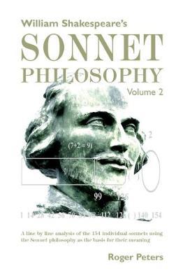 William Shakespeare’s Sonnet Philosophy, Volume 2: A line by line analysis of the 154 individual sonnets using the Sonnet philosophy as the basis for their meaning