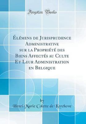  l mens de Jurisprudence Administrative Sur La Propri t  Des Biens Affect s Au Culte Et Leur Administration En Belgique (Classic Reprint)