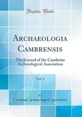 Archaeologia Cambrensis, Vol. 1: The Journal of the Cambrian Archoeological Association (Classic Reprint)
