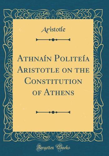 Ath?naí?n Politeía Aristotle on the Constitution of Athens (Classic Reprint)