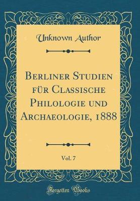 Berliner Studien F r Classische Philologie Und Archaeologie, 1888, Vol. 7 (Classic Reprint)