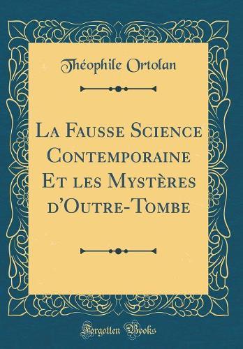 La Fausse Science Contemporaine Et les Mystères d'Outre-Tombe (Classic Reprint)