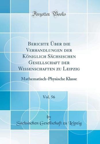 Berichte Über die Verhandlungen der Königlich Sächsischen Gesellschaft der Wissenschaften zu Leipzig, Vol. 56: Mathematisch-Physische Klasse (Classic Reprint)