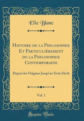Histoire de la Philosophie Et Particuli rement de la Philosophie Contemporaine, Vol. 1: Depuis Les Origines Jusqu'au Xviie Si cle (Classic Reprint)