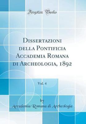 Dissertazioni Della Pontificia Accademia Romana Di Archeologia, 1892, Vol. 4 (Classic Reprint)