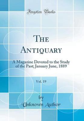 The Antiquary, Vol. 19: A Magazine Devoted to the Study of the Past; January June, 1889 (Classic Reprint)