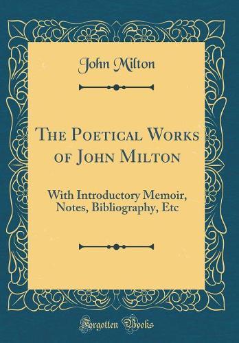 The Poetical Works of John Milton: With Introductory Memoir, Notes, Bibliography, Etc (Classic Reprint)