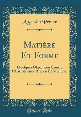 Mati re Et Forme: Quelques Objections Contre l'Aristot lisme Ancien Et Moderne (Classic Reprint)
