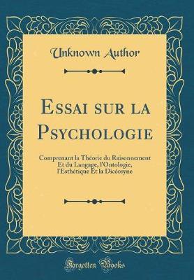 Essai Sur La Psychologie: Comprenant La Th orie Du Raisonnement Et Du Langage, l'Ontologie, l'Esth tique Et La Dic osyne (Classic Reprint)