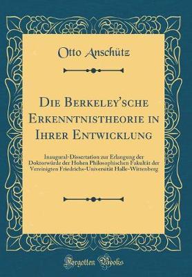 Die Berkeley'sche Erkenntnistheorie in Ihrer Entwicklung: Inaugural-Dissertation Zur Erlangung Der Doktorwurde Der Hohen Philosophischen Fakultat Der Vereinigten Friedrichs-Universitat Halle-Wittenberg (Classic Reprint)