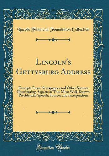 Lincoln's Gettysburg Address: Excerpts From Newspapers and Other Sources Illuminating Aspects of This Most Well-Known Presidential Speech; Sources and Interprations (Classic Reprint)
