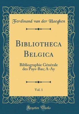 Bibliotheca Belgica, Vol. 1: Bibliographie G n rale Des Pays-Bas; A-Ay (Classic Reprint)