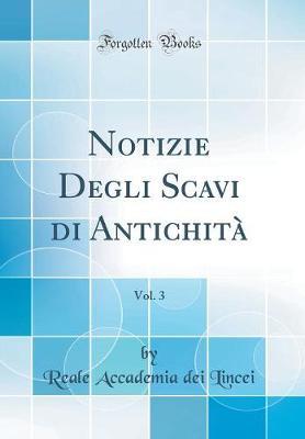 Notizie Degli Scavi Di Antichit , Vol. 3 (Classic Reprint)