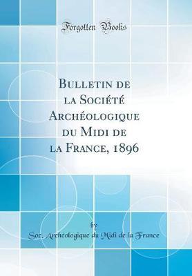 Bulletin de la Societe Archeologique Du MIDI de la France, 1896 (Classic Reprint)