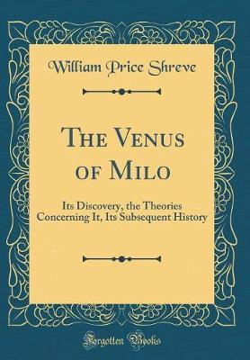 The Venus of Milo: Its Discovery, the Theories Concerning It, Its Subsequent History (Classic Reprint)