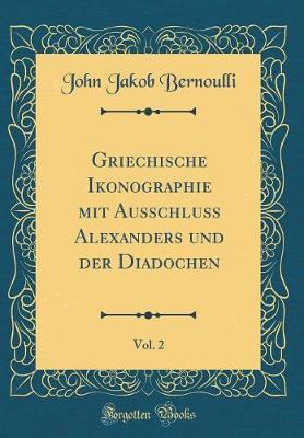 Griechische Ikonographie Mit Ausschluss Alexanders Und Der Diadochen, Vol. 2 (Classic Reprint)