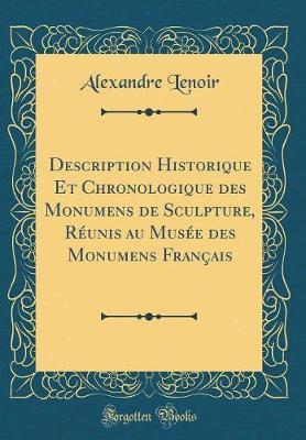 Description Historique Et Chronologique Des Monumens de Sculpture, Reunis Au Musee Des Monumens Francais (Classic Reprint)