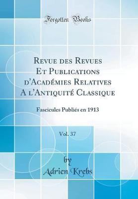 Revue des Revues Et Publications d'Acad mies Relatives A l'Antiquit  Classique, Vol. 37: Fascicules Publi s en 1913 (Classic Reprint)