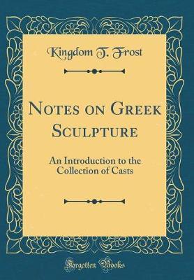 Notes on Greek Sculpture: An Introduction to the Collection of Casts (Classic Reprint)