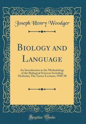 Biology and Language: An Introduction to the Methodology of the Biological Sciences Including Medicine; The Tarner Lectures, 1949-50 (Classic Reprint)
