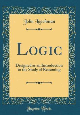 Logic: Designed as an Introduction to the Study of Reasoning (Classic Reprint)