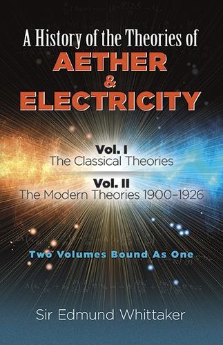 History of the Theories of Aether and Electricity, Vol. I: The Classical Theories; Vol. II: the Modern Theories, 1900-1926