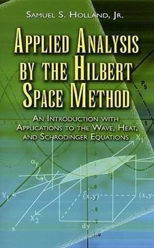 Applied Analysis by the Hilbert Space Method: An Introduction with Applications to the Wave, Heat and Schrodinger Equations