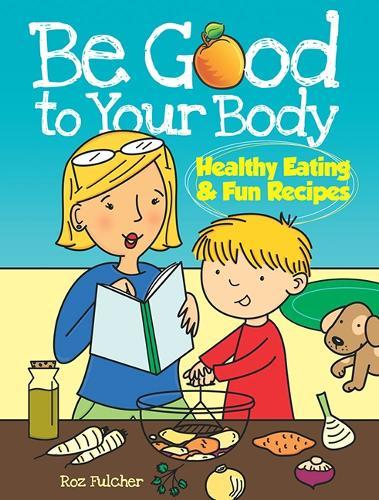 Be Good to Your Body: Healthy Eating and Fun Recipes