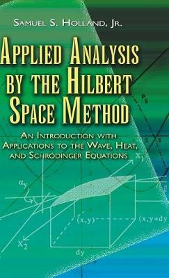 Applied Analysis by the Hilbert Space Method: An Introduction with Applications to the Wave, Heat, and Schr�dinger Equations