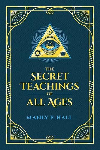 The Secret Teachings of All Ages: An Encyclopedic Outline of Masonic, Hermetic, Qabbalistic and Rosicrucian Symbolical Philosophy