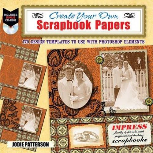Create Your Own Scrapbook Papers: 175 Design Templates to Use with Photoshop Elements