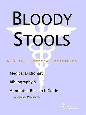Bloody Stools - A Medical Dictionary, Bibliography, and Annotated Research Guide to Internet References