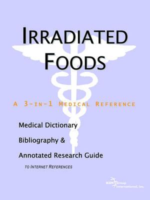 Irradiated Foods - A Medical Dictionary, Bibliography, and Annotated Research Guide to Internet References