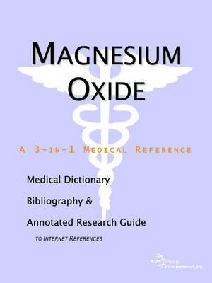 Magnesium Oxide - A Medical Dictionary, Bibliography, and Annotated Research Guide to Internet References