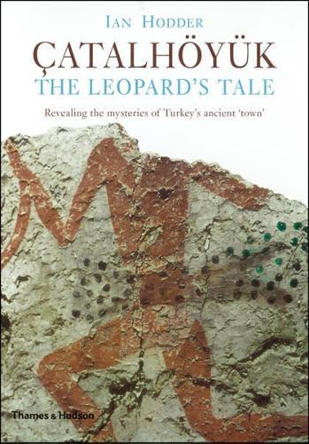 Çatalhöyük: The Leopard's Tale: Revealing the Mysteries of Turkey's Ancient 'Town'