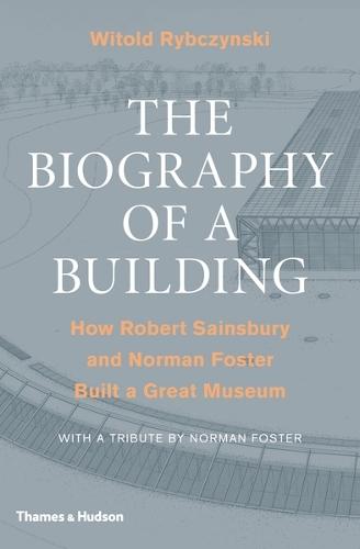 The Biography of a Building: How Robert Sainsbury and Norman Foster Built a Great Museum