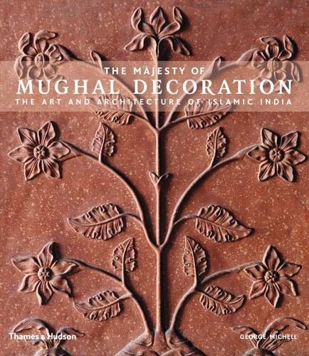 The Majesty of Mughal Decoration: The Art and Architecture of Islamic India