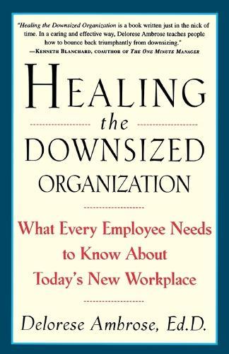 Healing the Downsized Organization: What Every Employee Needs to Know About Today's New Workplace
