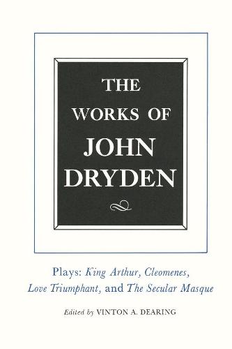 The Works of John Dryden, Volume XVI: Plays: King Arthur, Cleomenes, Love Triumphant, and The Secular Masque and Other Contributions to The Pilgrim