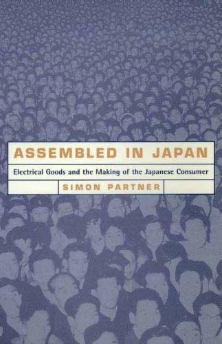Assembled in Japan: Electrical Goods and the Making of the Japanese Consumer