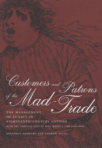 Customers and Patrons of the Mad-Trade: The Management of Lunacy in Eighteenth-Century London