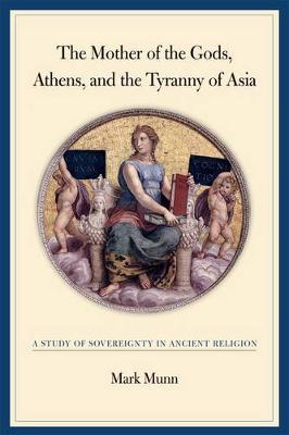 The Mother of the Gods, Athens, and the Tyranny of Asia: A Study of Sovereignty in Ancient Religion
