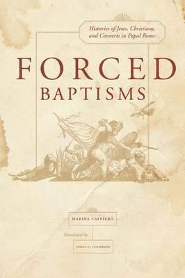 Forced Baptisms: Histories of Jews, Christians, and Converts in Papal Rome