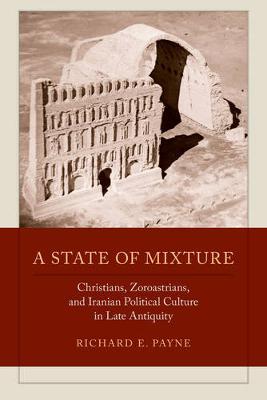 A State of Mixture: Christians, Zoroastrians, and Iranian Political Culture in Late Antiquity