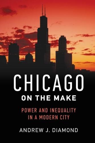 Chicago on the Make: Power and Inequality in a Modern City
