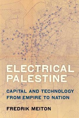 Electrical Palestine: Capital and Technology from Empire to Nation