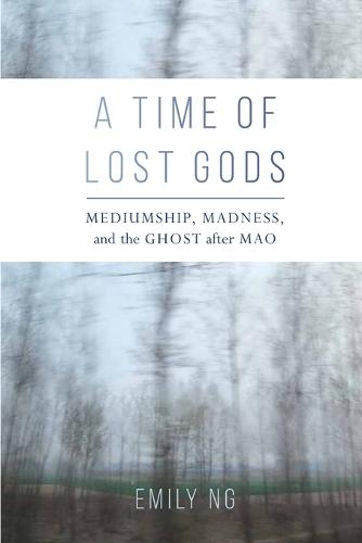 A Time of Lost Gods: Mediumship, Madness, and the Ghost after Mao