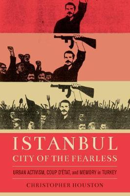 Istanbul, City of the Fearless: Urban Activism, Coup d’Etat, and Memory in Turkey